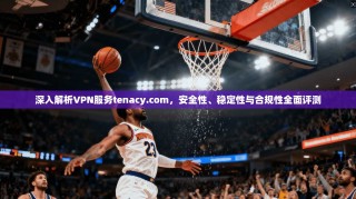 深入解析VPN服务tenacy.com，安全性、稳定性与合规性全面评测