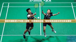 电信光猫配置VPN接入指南，从原理到实操，轻松实现远程访问与安全通信