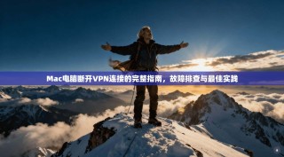 Mac电脑断开VPN连接的完整指南，故障排查与最佳实践