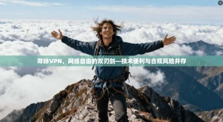 哔咔VPN，网络自由的双刃剑—技术便利与合规风险并存