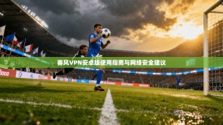 赛风VPN安卓版使用指南与网络安全建议