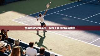 快速创建VPN连接，网络工程师的实用指南