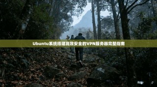Ubuntu系统搭建高效安全的VPN服务器完整指南