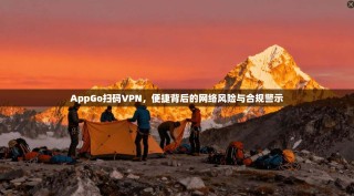 AppGo扫码VPN，便捷背后的网络风险与合规警示