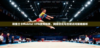 斯里兰卡Mobitel VPN使用指南，网络优化与合规访问策略解析