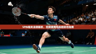 VPN相关法律解析，合规使用与风险防范指南