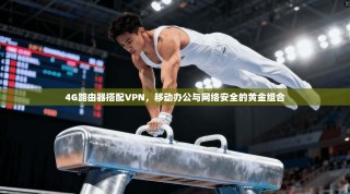 4G路由器搭配VPN，移动办公与网络安全的黄金组合