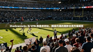Shadowsocks 与 VPN 的技术对比，网络代理的两种主流方案解析