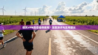 微风VPN是否值得使用？深度测评与实用建议