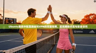 Ubuntu系统中配置路由与VPN的完整指南，实现网络分流与安全访问
