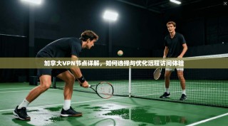 加拿大VPN节点详解，如何选择与优化远程访问体验