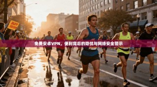 免费安卓VPN，便利背后的隐忧与网络安全警示