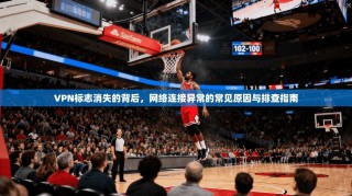VPN标志消失的背后，网络连接异常的常见原因与排查指南