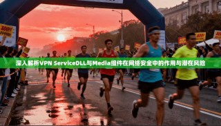深入解析VPN ServiceDLL与Media组件在网络安全中的作用与潜在风险