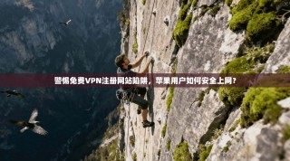 警惕免费VPN注册网站陷阱，苹果用户如何安全上网？