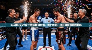 Spotflux VPN 下载与使用指南，保护隐私、提升网络体验的利器