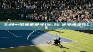 深入解析VPN在澳洲的使用现状与技术挑战，安全、合规与网络体验的平衡之道