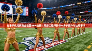 红米手机如何安全设置VPN连接？网络工程师教你一步步操作与注意事项