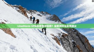 LineStorm VPN是否值得信赖？深度测评与实用建议