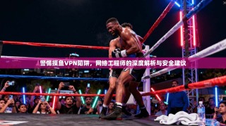 警惕摸鱼VPN陷阱，网络工程师的深度解析与安全建议