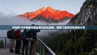 深信服VPN登录问题排查与优化指南，网络工程师实战经验分享