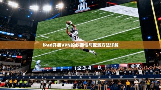 iPad开启VPN的必要性与配置方法详解