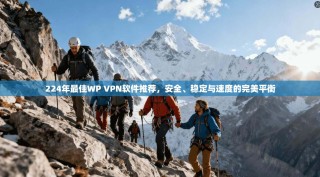224年最佳WP VPN软件推荐，安全、稳定与速度的完美平衡