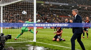 迅游VPN，网络加速与隐私保护的双刃剑？
