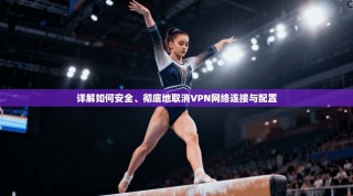 详解如何安全、彻底地取消VPN网络连接与配置