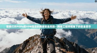 警惕打开POPo的VPN背后的网络安全风险—网络工程师视角下的安全警示
