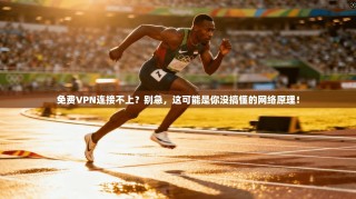 免费VPN连接不上？别急，这可能是你没搞懂的网络原理！