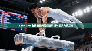 L2TP VPN 自动断开问题深度解析与解决方案指南