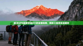 解决VPN连接错误691的全面指南，网络工程师实战解析