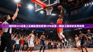 如何在iOS设备上正确配置和管理VPN设置—网络工程师的实用指南