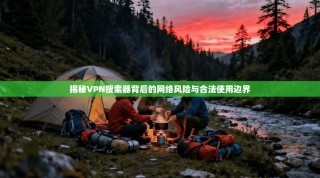 揭秘VPN搜索器背后的网络风险与合法使用边界