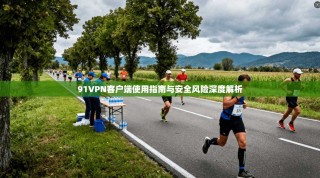 91VPN客户端使用指南与安全风险深度解析