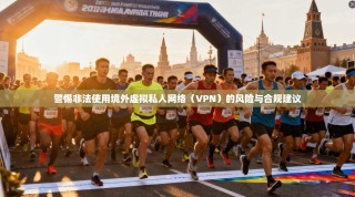 警惕非法使用境外虚拟私人网络（VPN）的风险与合规建议