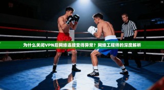 为什么关闭VPN后网络连接变得异常？网络工程师的深度解析