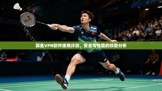 旗鱼VPN软件使用评测，安全与性能的权衡分析