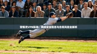 警惕湾VPN陷阱，网络安全隐患与合规风险全解析