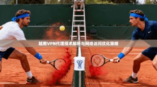 越南VPN代理技术解析与网络访问优化策略