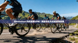 玩PokeStars为何需要VPN？网络优化与合规使用指南