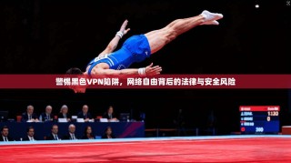 警惕黑色VPN陷阱，网络自由背后的法律与安全风险