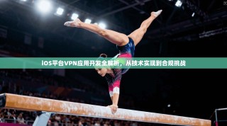 iOS平台VPN应用开发全解析，从技术实现到合规挑战