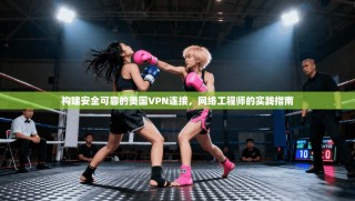 构建安全可靠的美国VPN连接，网络工程师的实践指南