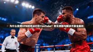 为什么使用VPN时无法打开YouTube？常见原因与解决方案全解析
