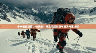 小米设备连接VPN失败？常见问题排查与解决方案详解