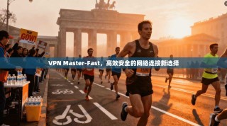VPN Master-Fast，高效安全的网络连接新选择