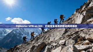 FQRouter VPN on iOS，打造安全高效的移动网络体验