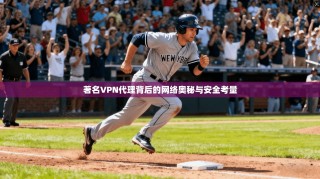 著名VPN代理背后的网络奥秘与安全考量